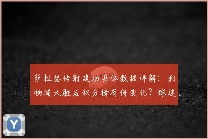 萨拉赫传射建功具体数据详解：利物浦大胜后积分榜有何变化？球迷热议